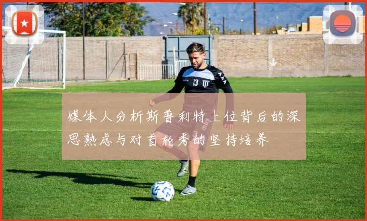 媒体人分析斯普利特上位背后的深思熟虑与对首轮秀的坚持培养