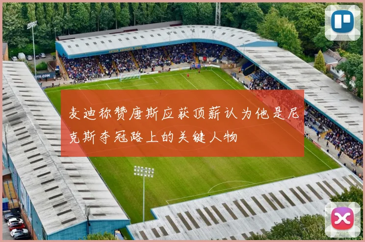 麦迪称赞唐斯应获顶薪认为他是尼克斯夺冠路上的关键人物